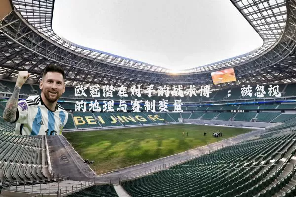 欧冠潜在对手的战术博弈:被忽视的地理与赛制变量