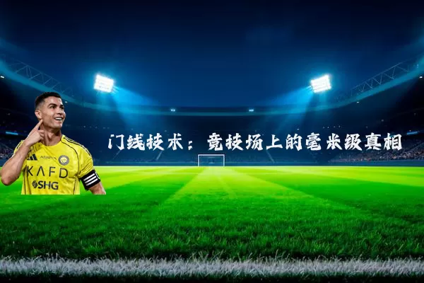 门线技术：竞技场上的毫米级真相