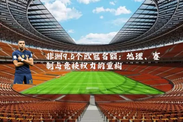 非洲9.5个欧冠名额:地理、赛制与竞技权力的重构