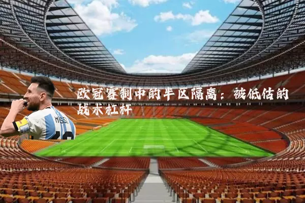 欧冠赛制中的半区隔离:被低估的战术杠杆