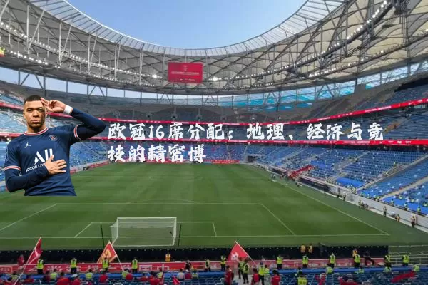 欧冠16席分配:地理、经济与竞技的精密博弈