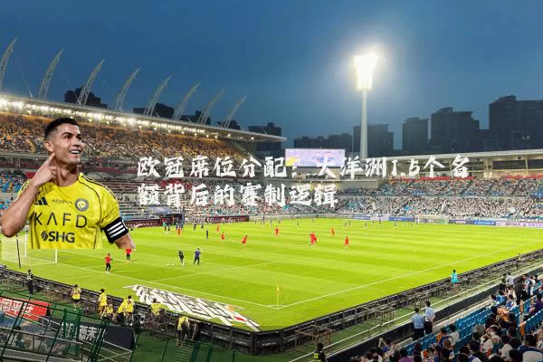 欧冠席位分配:大洋洲1.5个名额背后的赛制逻辑