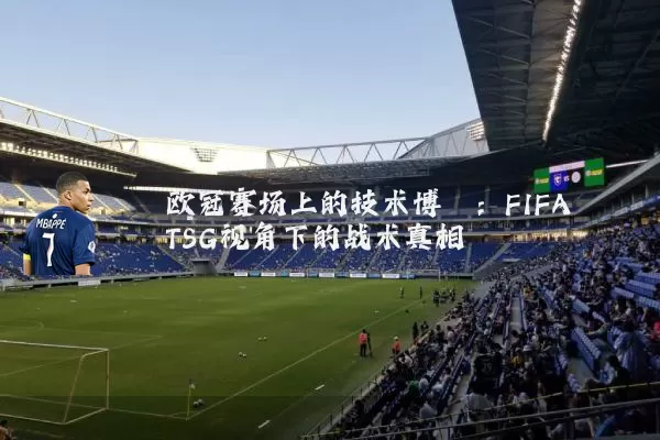 欧冠赛场上的技术博弈:FIFA TSG视角下的战术真相