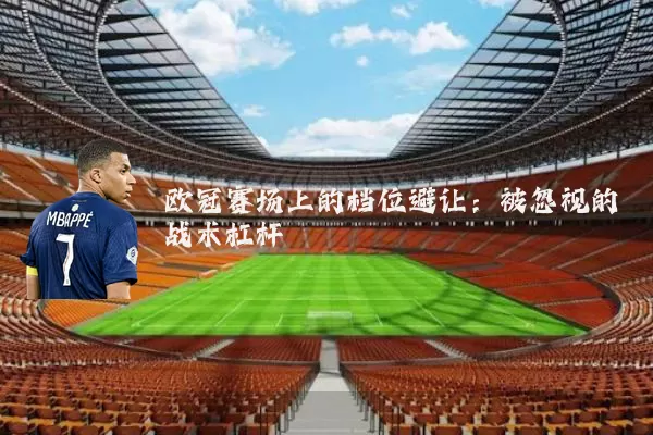 欧冠赛场上的档位避让:被忽视的战术杠杆