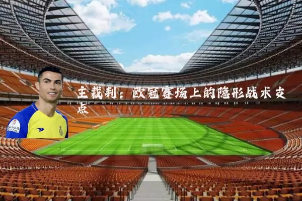 主裁判:欧冠赛场上的隐形战术支点