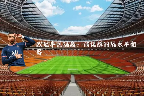 欧冠半区隔离:被误解的战术平衡器