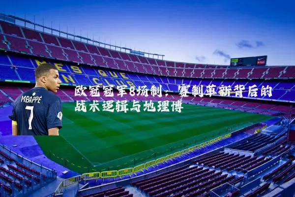 欧冠冠军8场制:赛制革新背后的战术逻辑与地理博弈
