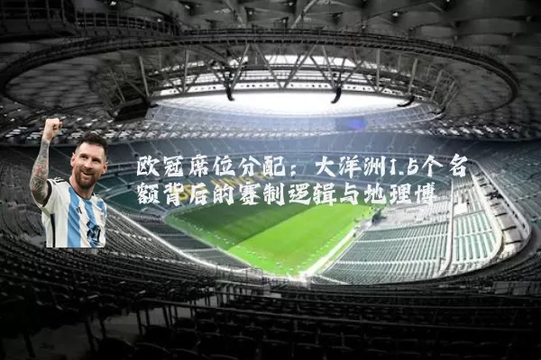 欧冠席位分配：大洋洲1.5个名额背后的赛制逻辑与地理博弈