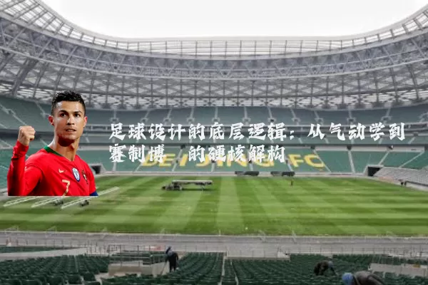 足球设计的底层逻辑:从气动学到赛制博弈的硬核解构