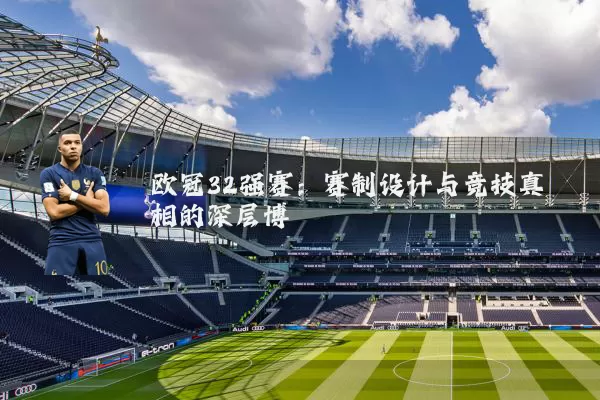 欧冠32强赛:赛制设计与竞技真相的深层博弈