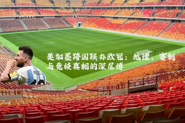 美加墨跨国联办欧冠:地理、赛制与竞技真相的深层博弈