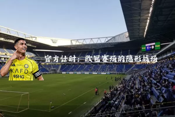 官方计时:欧冠赛场的隐形战场
