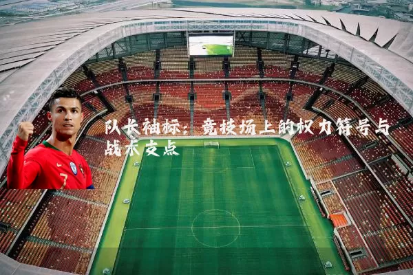 队长袖标:竞技场上的权力符号与战术支点