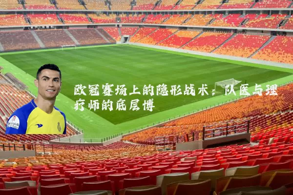 欧冠赛场上的隐形战术：队医与理疗师的底层博弈