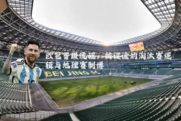 欧冠晋级流程:被误读的淘汰赛逻辑与地理赛制博弈