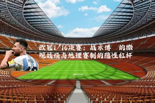 欧冠1/16决赛:战术博弈的微观战场与地理赛制的隐性杠杆