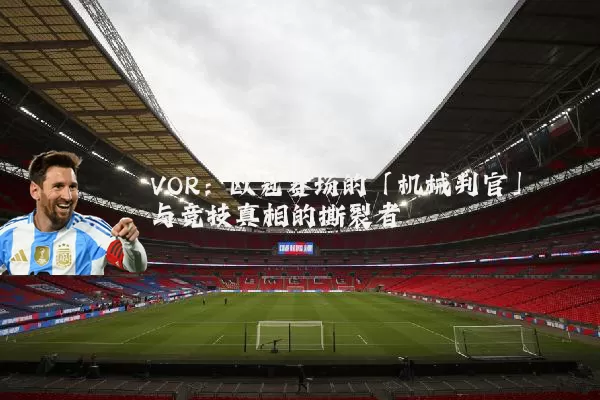 VOR:欧冠赛场的「机械判官」与竞技真相的撕裂者