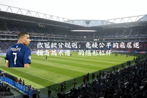 欧冠积分规则：竞技公平的底层逻辑与战术博弈的隐形杠杆