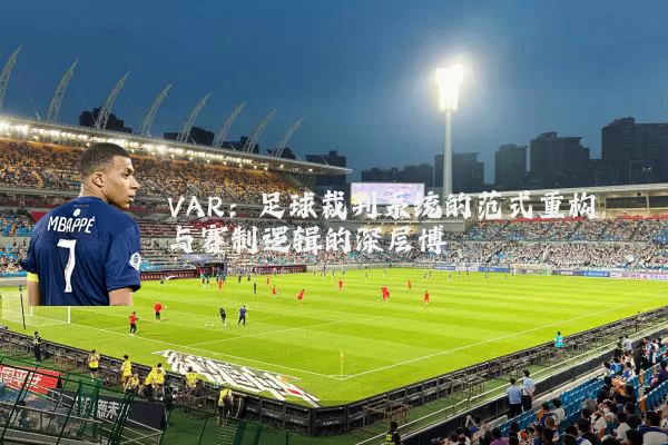 VAR:足球裁判系统的范式重构与赛制逻辑的深层博弈