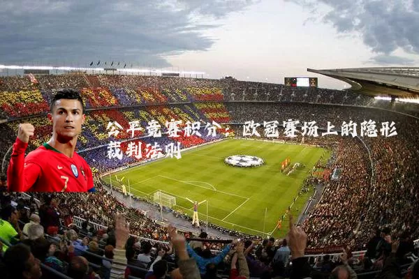 公平竞赛积分:欧冠赛场上的隐形裁判法则