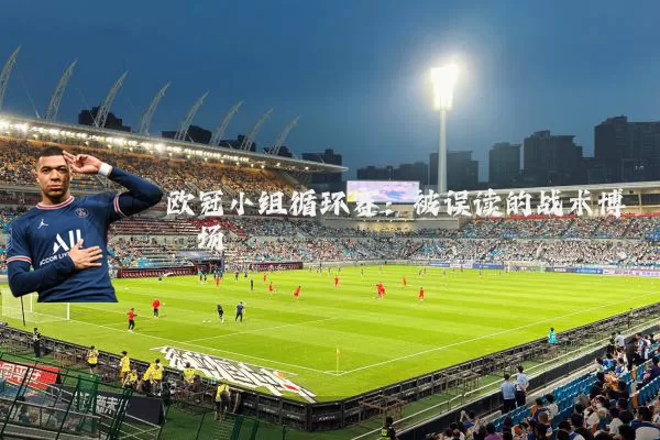 欧冠小组循环赛:被误读的战术博弈场