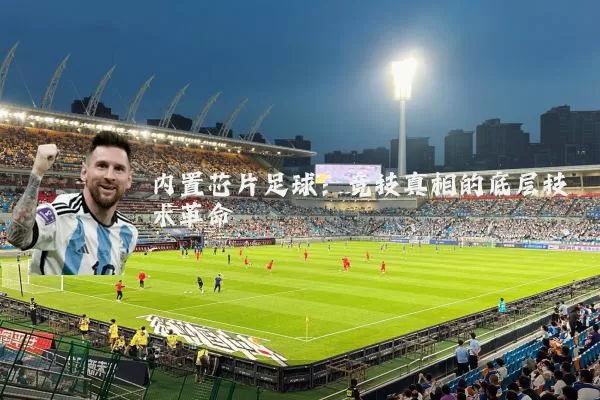内置芯片足球:竞技真相的底层技术革命