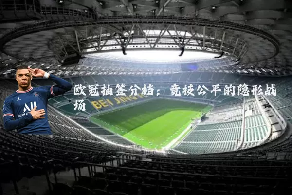欧冠抽签分档：竞技公平的隐形战场